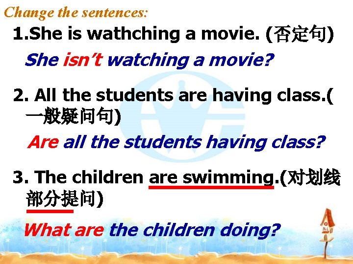 Change the sentences: 1. She is wathching a movie. (否定句) She isn’t watching a