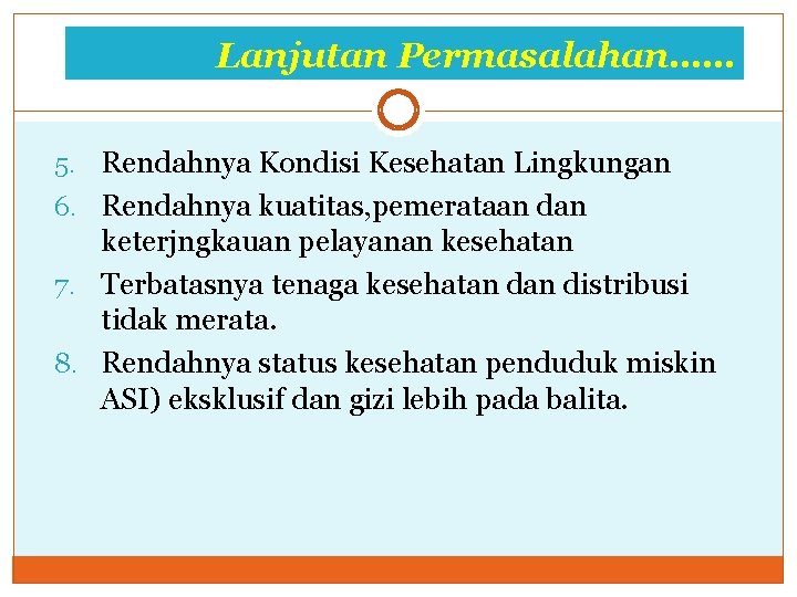 Lanjutan Permasalahan…… 5. Rendahnya Kondisi Kesehatan Lingkungan 6. Rendahnya kuatitas, pemerataan dan keterjngkauan pelayanan Lanjutan Permasalahan…… 5. Rendahnya Kondisi Kesehatan Lingkungan 6. Rendahnya kuatitas, pemerataan dan keterjngkauan pelayanan