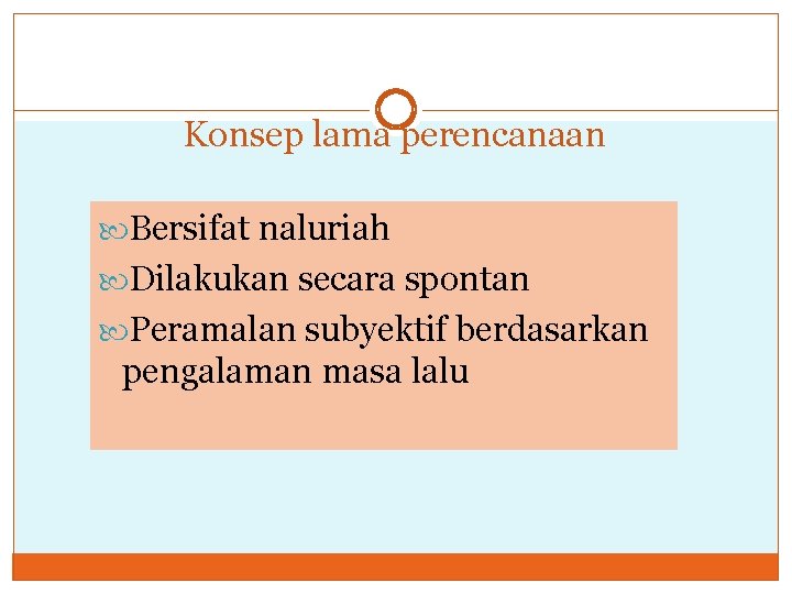 Konsep lama perencanaan Bersifat naluriah Dilakukan secara spontan Peramalan subyektif berdasarkan pengalaman masa lalu Konsep lama perencanaan Bersifat naluriah Dilakukan secara spontan Peramalan subyektif berdasarkan pengalaman masa lalu