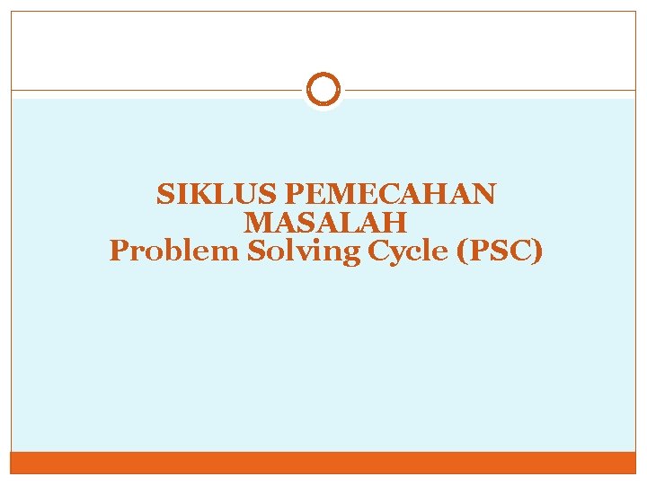SIKLUS PEMECAHAN MASALAH Problem Solving Cycle (PSC) SIKLUS PEMECAHAN MASALAH Problem Solving Cycle (PSC)
