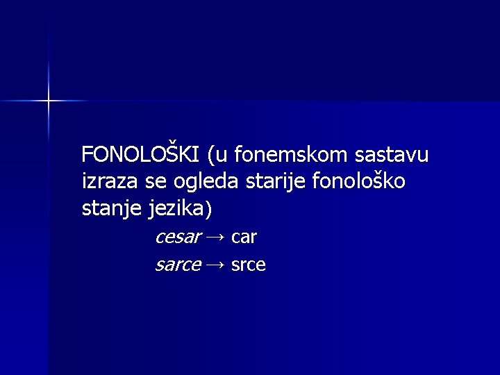 FONOLOŠKI (u fonemskom sastavu izraza se ogleda starije fonološko stanje jezika) cesar → car