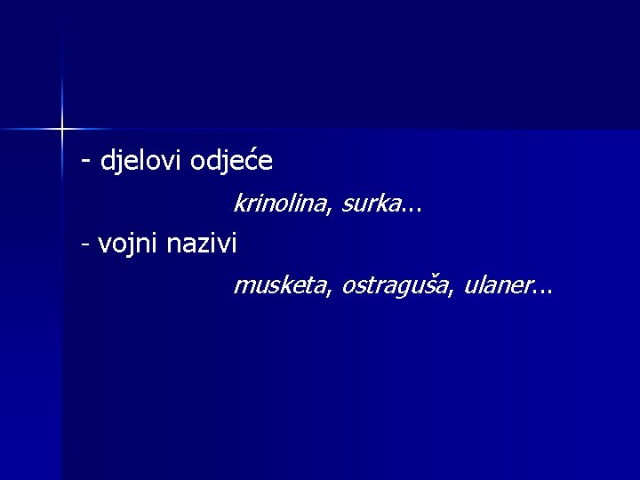 - djelovi odjeće krinolina, surka. . . - vojni nazivi musketa, ostraguša, ulaner. .