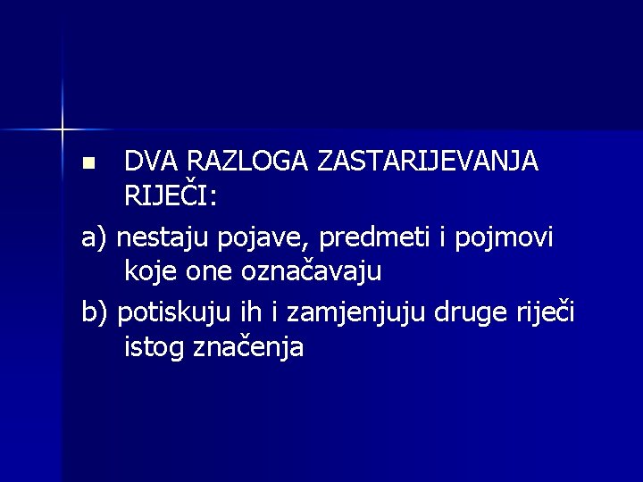 DVA RAZLOGA ZASTARIJEVANJA RIJEČI: a) nestaju pojave, predmeti i pojmovi koje one označavaju b)