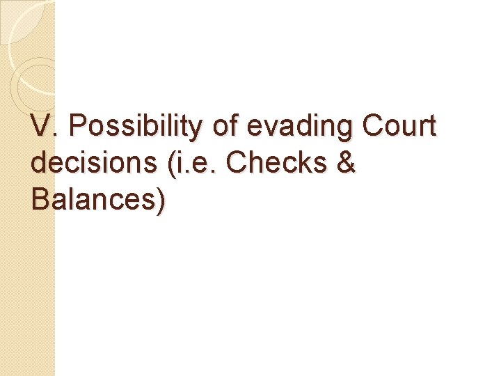 V. Possibility of evading Court decisions (i. e. Checks & Balances) 