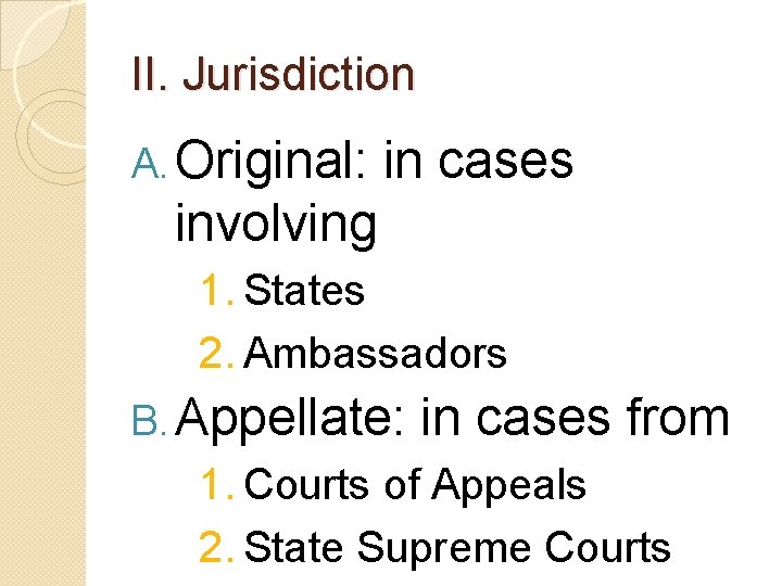 II. Jurisdiction A. Original: in cases involving 1. States 2. Ambassadors B. Appellate: in