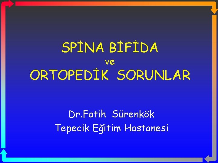 SPİNA BİFİDA ve ORTOPEDİK SORUNLAR Dr. Fatih Sürenkök Tepecik Eğitim Hastanesi 