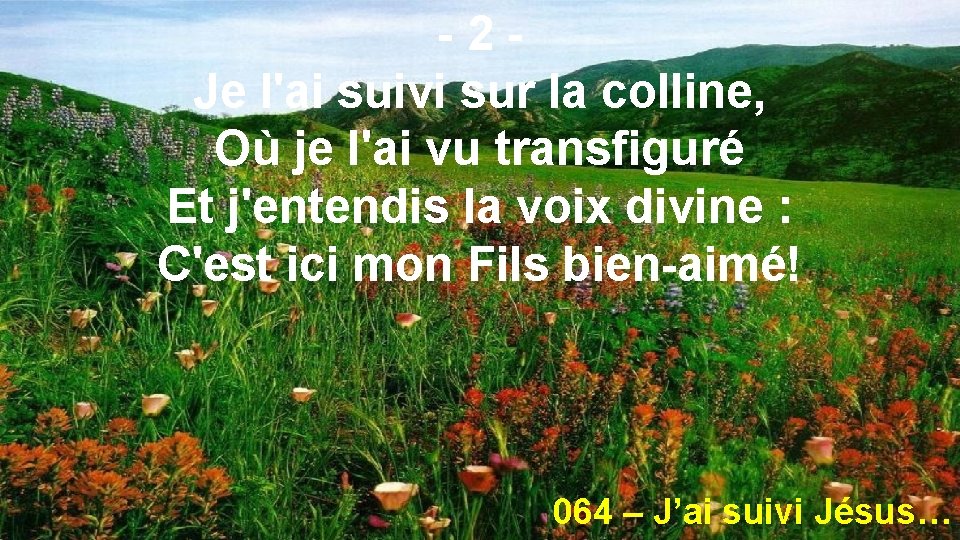 -2 Je l'ai suivi sur la colline, Où je l'ai vu transfiguré Et j'entendis