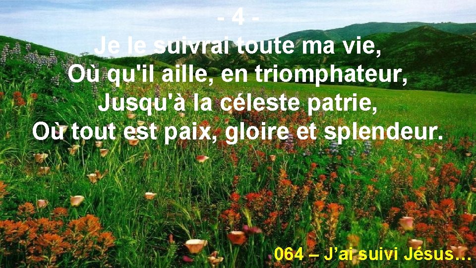 -4 Je le suivrai toute ma vie, Où qu'il aille, en triomphateur, Jusqu'à la