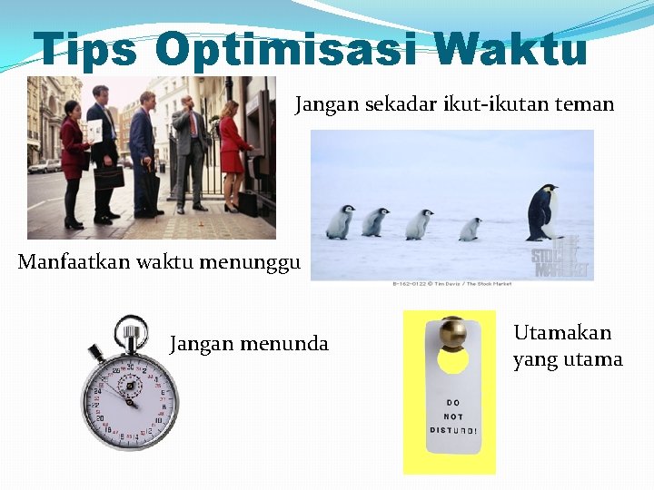 Tips Optimisasi Waktu Jangan sekadar ikut-ikutan teman Manfaatkan waktu menunggu Jangan menunda Utamakan yang