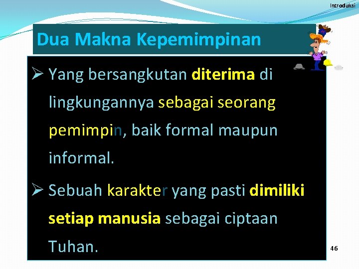 Introduksi Dua Makna Kepemimpinan Ø Yang bersangkutan diterima di lingkungannya sebagai seorang pemimpin, baik