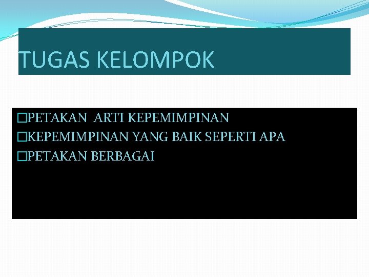 TUGAS KELOMPOK �PETAKAN ARTI KEPEMIMPINAN �KEPEMIMPINAN YANG BAIK SEPERTI APA �PETAKAN BERBAGAI GAYA KEPEMIMPINAN