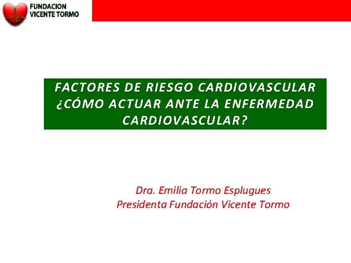 FACTORES DE RIESGO CARDIOVASCULAR ¿CÓMO ACTUAR ANTE LA ENFERMEDAD CARDIOVASCULAR? Dra. Emilia Tormo Esplugues