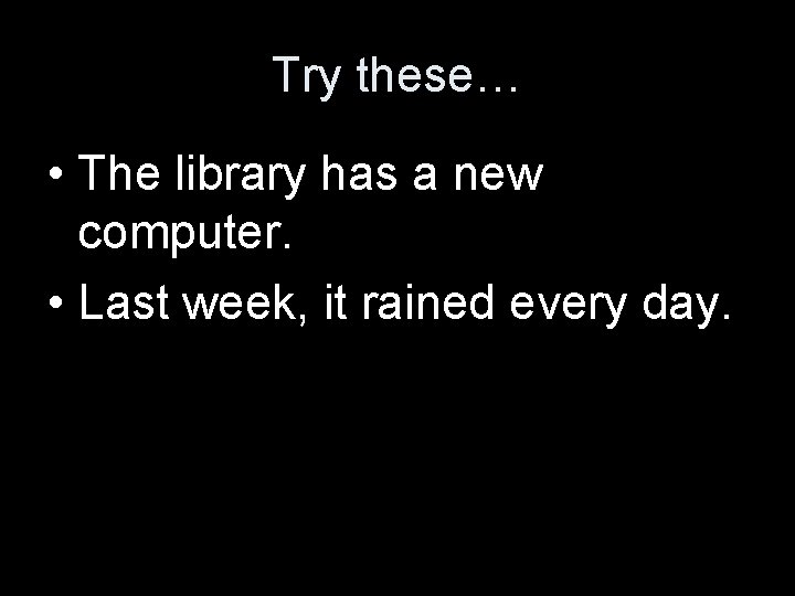 Try these… • The library has a new computer. • Last week, it rained