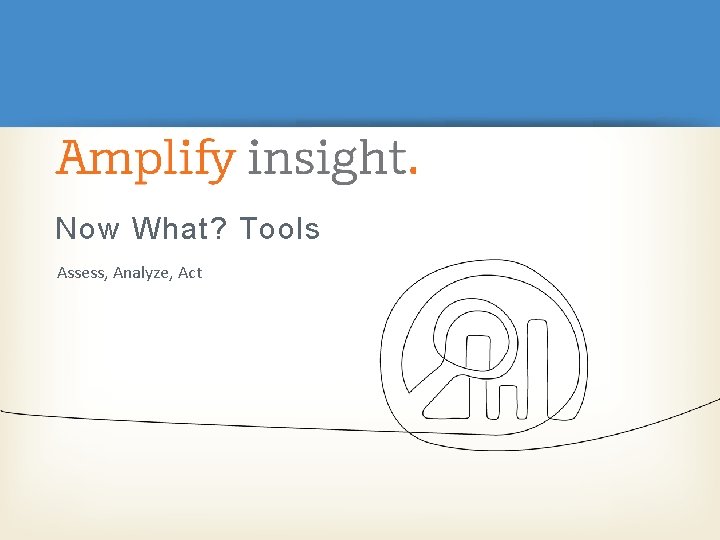 Now What? Tools Assess, Analyze, Act Now What? Tools Assess, Analyze, Act