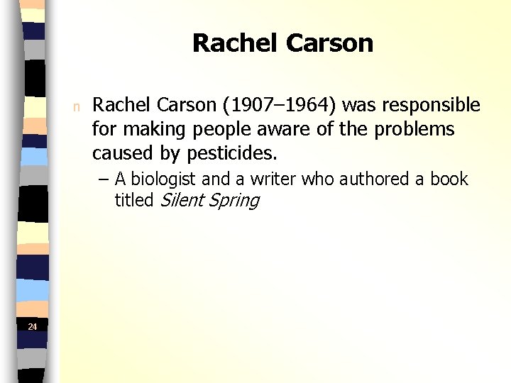 Rachel Carson n Rachel Carson (1907– 1964) was responsible for making people aware of