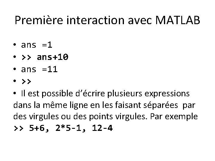 Première interaction avec MATLAB • ans =1 • >> ans+10 • ans =11 •