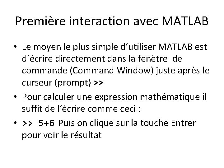 Première interaction avec MATLAB • Le moyen le plus simple d’utiliser MATLAB est d’écrire