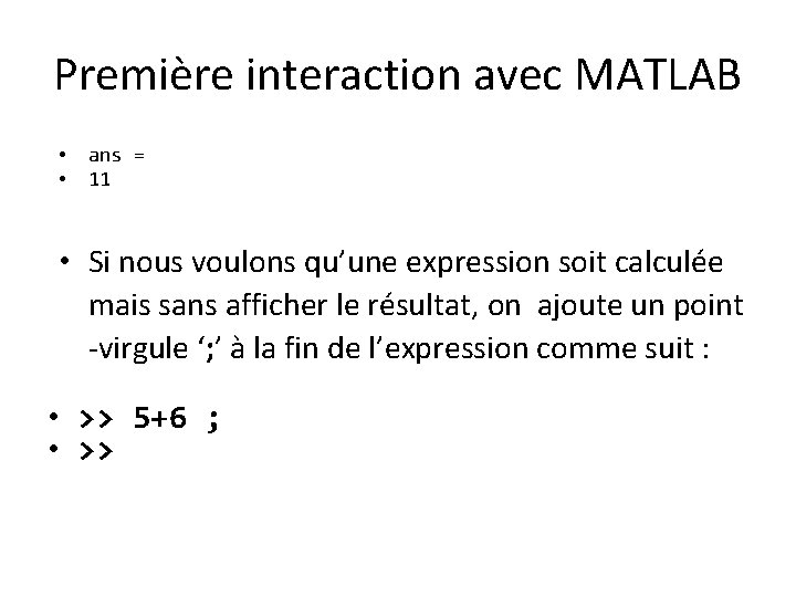 Première interaction avec MATLAB • • ans = 11 • Si nous voulons qu’une