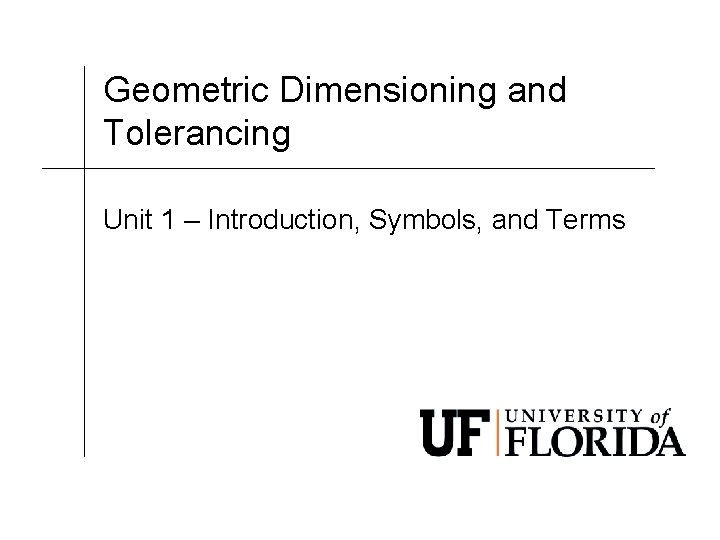 Geometric Dimensioning and Tolerancing Unit 1 – Introduction, Symbols, and Terms 