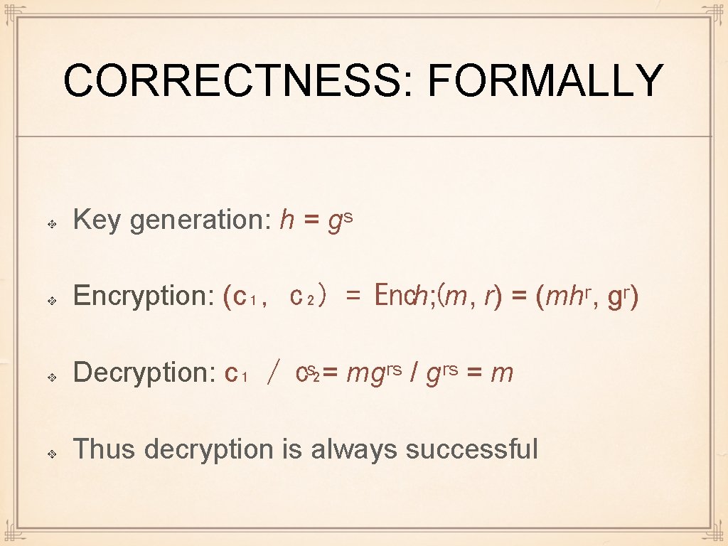 CORRECTNESS: FORMALLY Key generation: h = gˢ Encryption: (c₁, c₂) = Ench; (m, r)