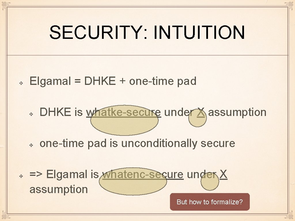 SECURITY: INTUITION Elgamal = DHKE + one-time pad DHKE is whatke-secure under X assumption