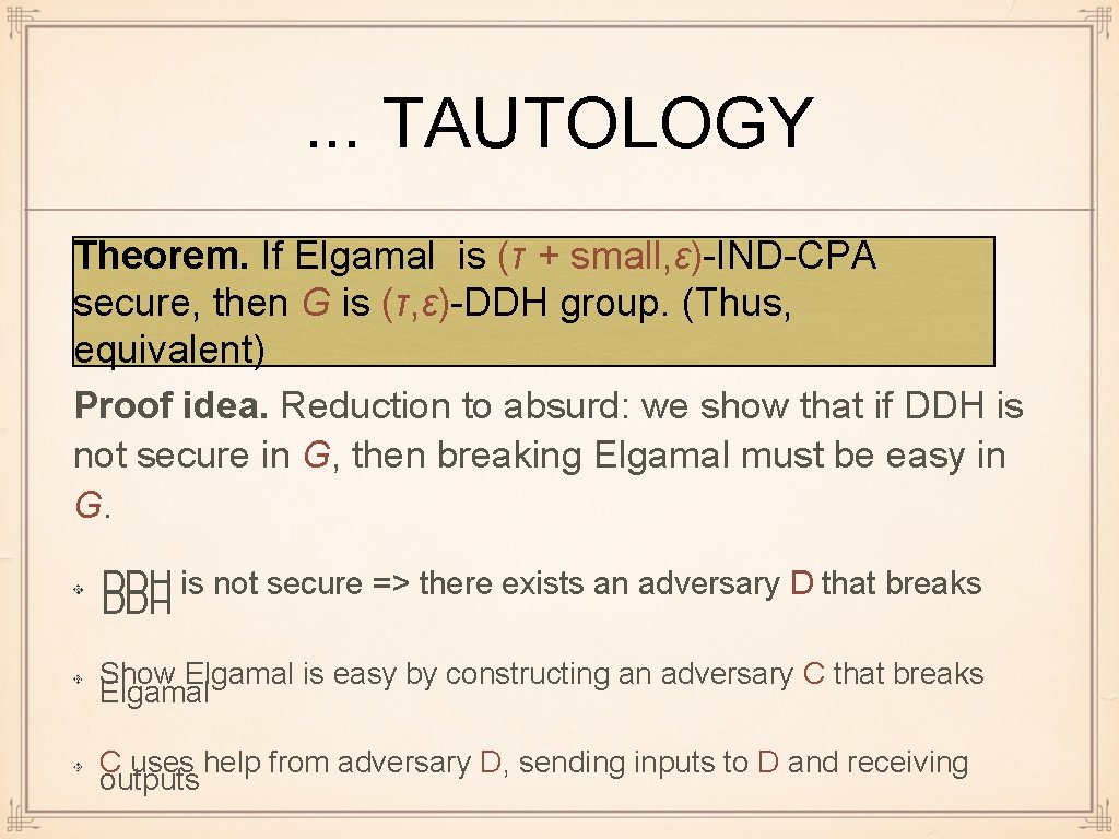 . . . TAUTOLOGY Theorem. If Elgamal is (τ + small, ε)-IND-CPA secure, then