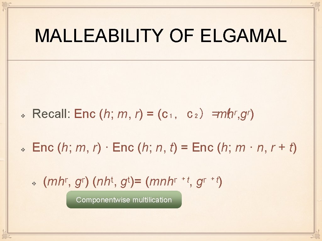 MALLEABILITY OF ELGAMAL Recall: Enc (h; m, r) = (c₁, c₂) =mhʳ, gʳ) (