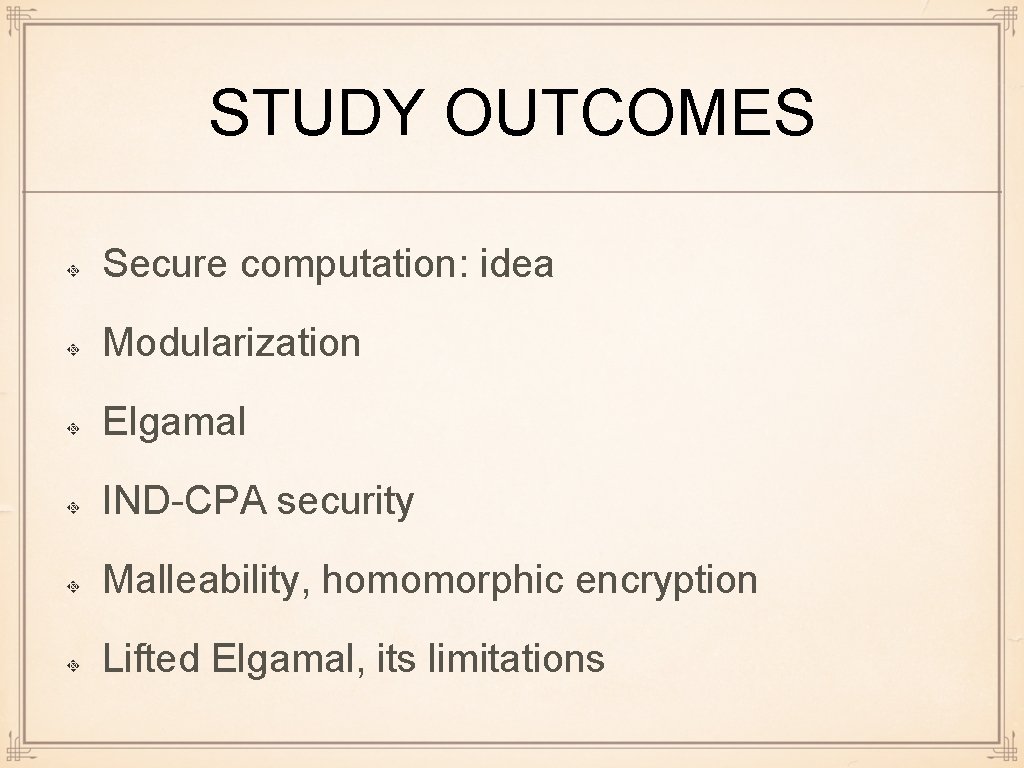 STUDY OUTCOMES Secure computation: idea Modularization Elgamal IND-CPA security Malleability, homomorphic encryption Lifted Elgamal,