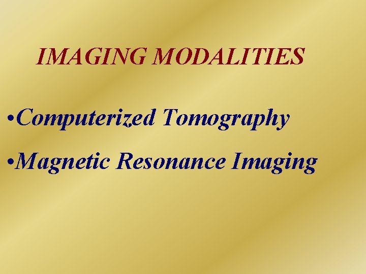 IMAGING MODALITIES • Computerized Tomography • Magnetic Resonance Imaging 