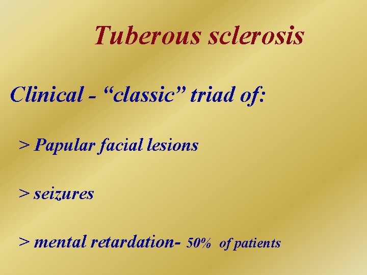 Tuberous sclerosis Clinical - “classic” triad of: > Papular facial lesions > seizures >