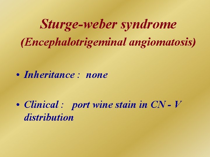 Sturge-weber syndrome (Encephalotrigeminal angiomatosis) • Inheritance : none • Clinical : port wine stain