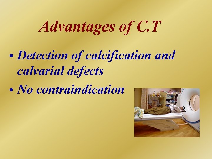 Advantages of C. T • Detection of calcification and calvarial defects • No contraindication