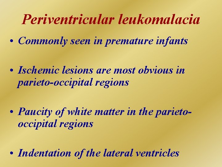 Periventricular leukomalacia • Commonly seen in premature infants • Ischemic lesions are most obvious