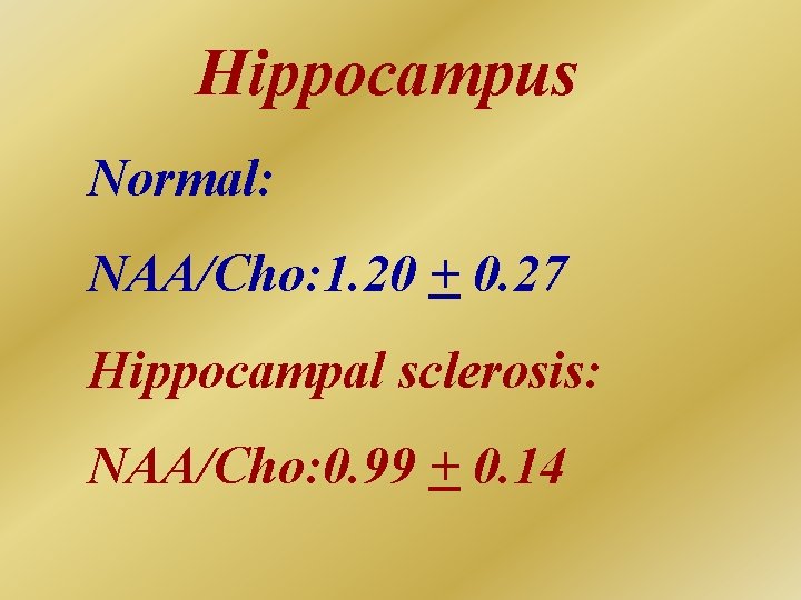 Hippocampus Normal: NAA/Cho: 1. 20 + 0. 27 Hippocampal sclerosis: NAA/Cho: 0. 99 +