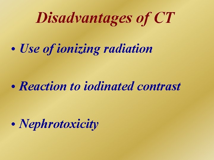 Disadvantages of CT • Use of ionizing radiation • Reaction to iodinated contrast •