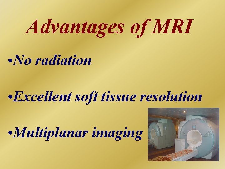 Advantages of MRI • No radiation • Excellent soft tissue resolution • Multiplanar imaging