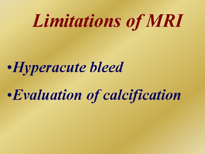 Limitations of MRI • Hyperacute bleed • Evaluation of calcification 