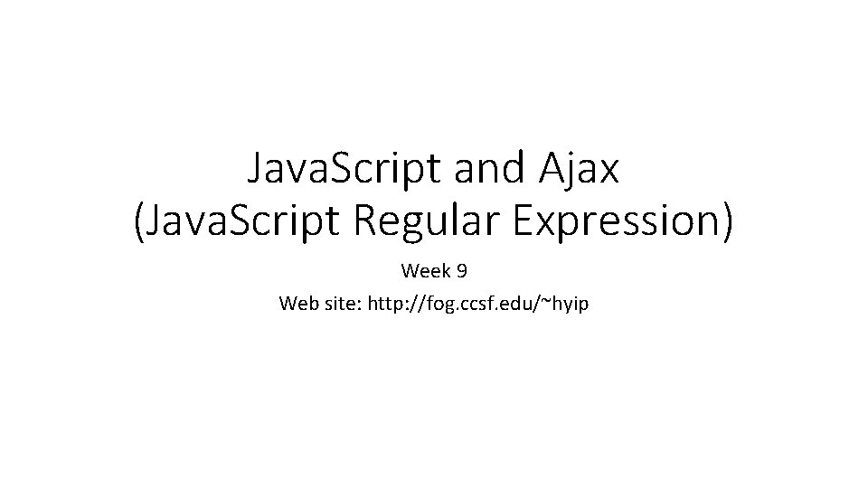 Java. Script and Ajax (Java. Script Regular Expression) Week 9 Web site: http: //fog.