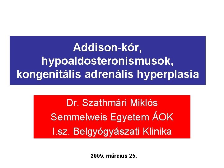 Addison-kór, hypoaldosteronismusok, kongenitális adrenális hyperplasia Dr. Szathmári Miklós Semmelweis Egyetem ÁOK I. sz. Belgyógyászati