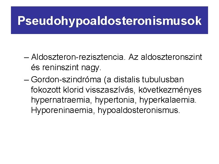 Pseudohypoaldosteronismusok – Aldoszteron-rezisztencia. Az aldoszteronszint és reninszint nagy. – Gordon-szindróma (a distalis tubulusban fokozott