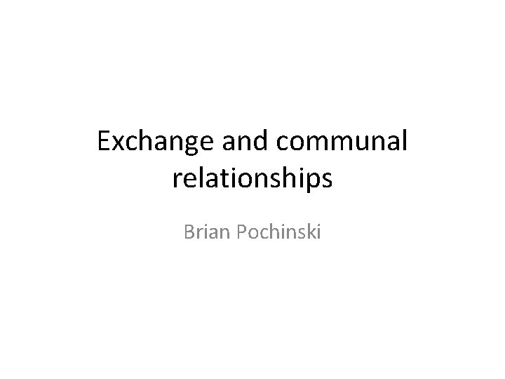 Exchange and communal relationships Brian Pochinski 