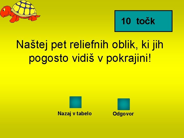 10 točk Naštej pet reliefnih oblik, ki jih pogosto vidiš v pokrajini! Nazaj v