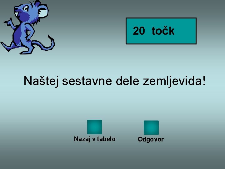 20 točk Naštej sestavne dele zemljevida! Nazaj v tabelo Odgovor 