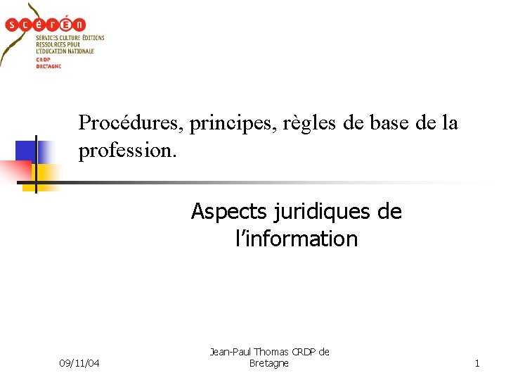 Procédures, principes, règles de base de la profession. Aspects juridiques de l’information 09/11/04 Jean-Paul