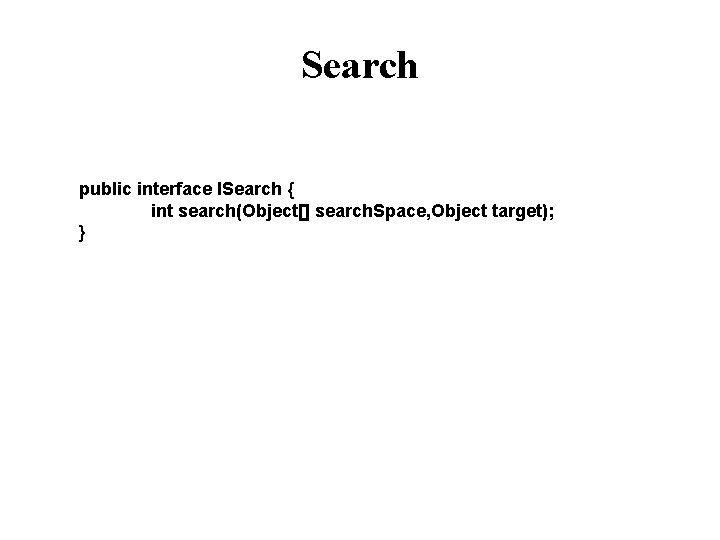 Search public interface ISearch { int search(Object[] search. Space, Object target); } 