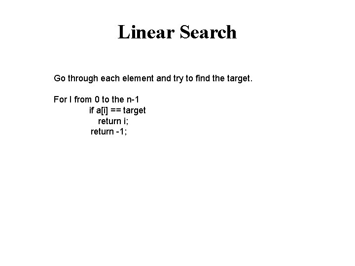 Linear Search Go through each element and try to find the target. For I