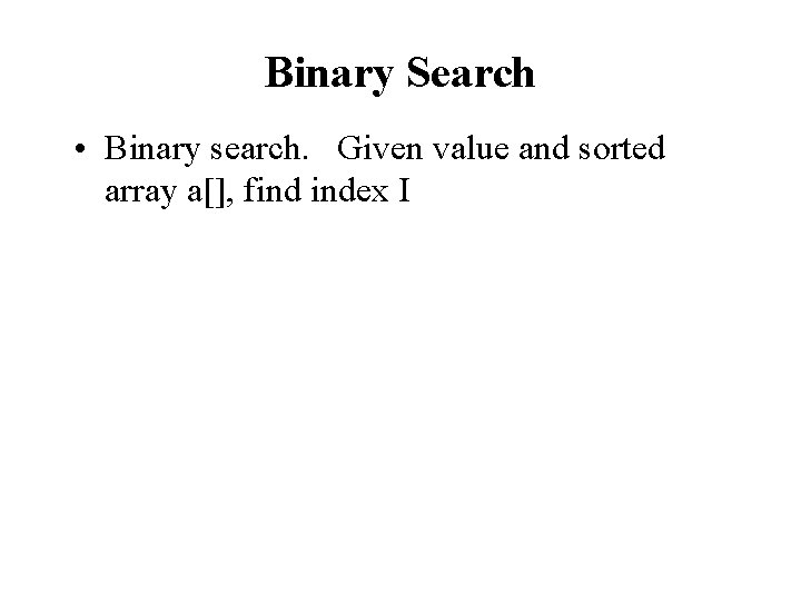 Binary Search • Binary search. Given value and sorted array a[], find index I