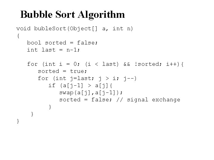 Bubble Sort Algorithm void buble. Sort(Object[] a, int n) { bool sorted = false;