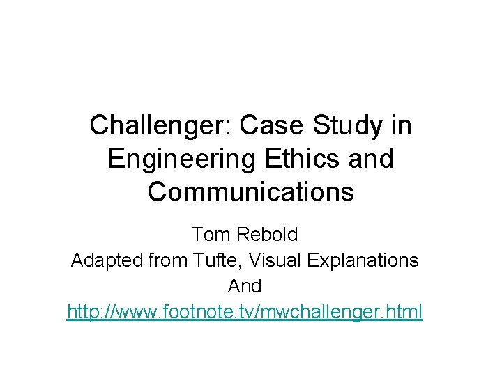 Challenger: Case Study in Engineering Ethics and Communications Tom Rebold Adapted from Tufte, Visual