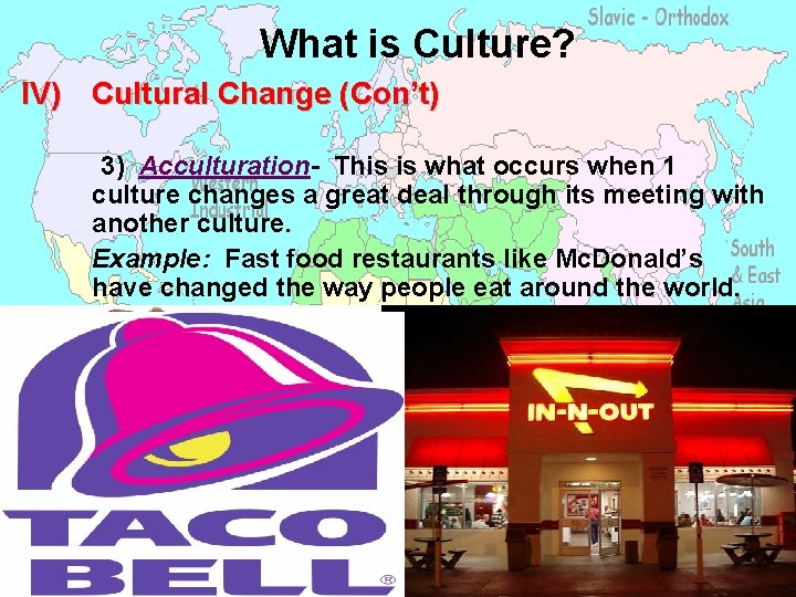 What is Culture? IV) Cultural Change (Con’t) 3) Acculturation- This is what occurs when